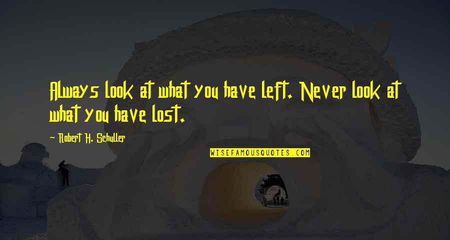 What You Lost Quotes By Robert H. Schuller: Always look at what you have left. Never