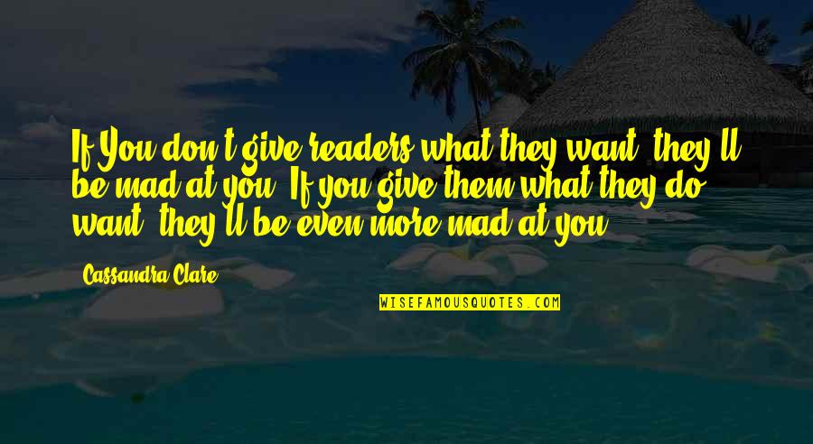What You Mad For Quotes By Cassandra Clare: If You don't give readers what they want, What You Mad For Quotes By Cassandra Clare: If You don't give readers what they want,