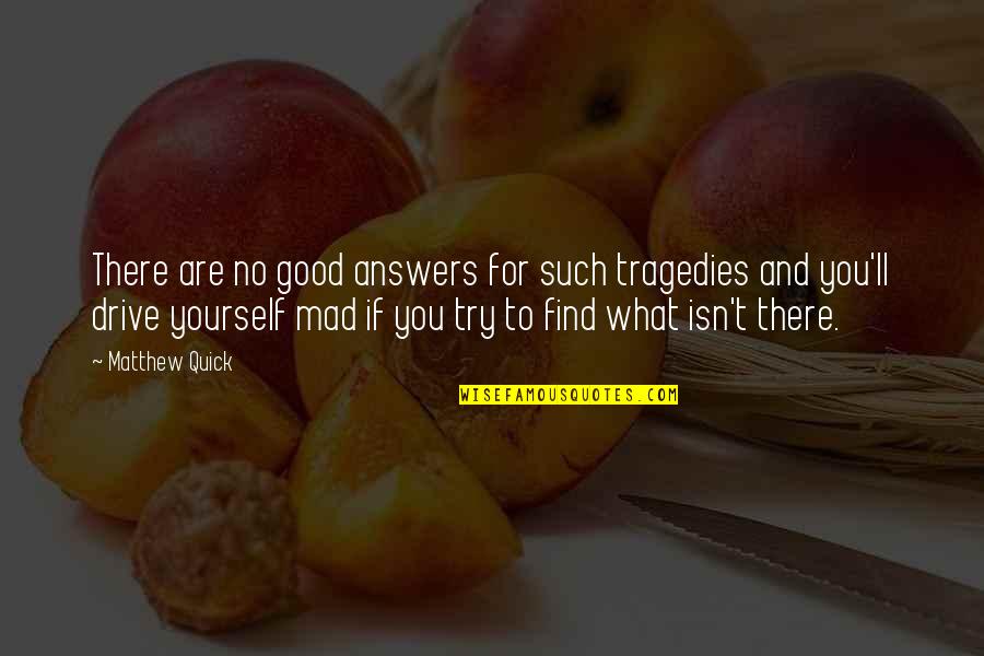 What You Mad For Quotes By Matthew Quick: There are no good answers for such tragedies What You Mad For Quotes By Matthew Quick: There are no good answers for such tragedies