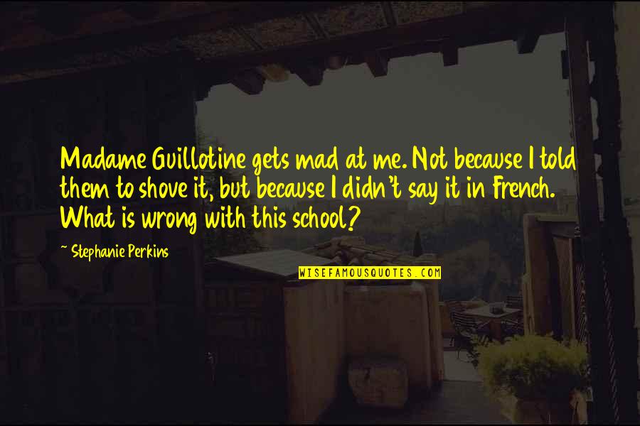 What You Mad For Quotes By Stephanie Perkins: Madame Guillotine gets mad at me. Not because