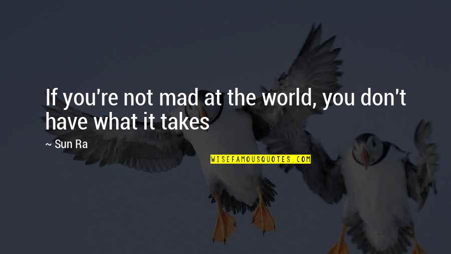 What You Mad For Quotes By Sun Ra: If you're not mad at the world, you