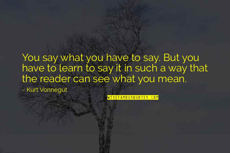 What You Mean Quotes By Kurt Vonnegut: You say what you have to say. But What You Mean Quotes By Kurt Vonnegut: You say what you have to say. But