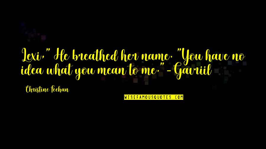 What You Mean To Me Quotes By Christine Feehan: Lexi," He breathed her name. "You have no