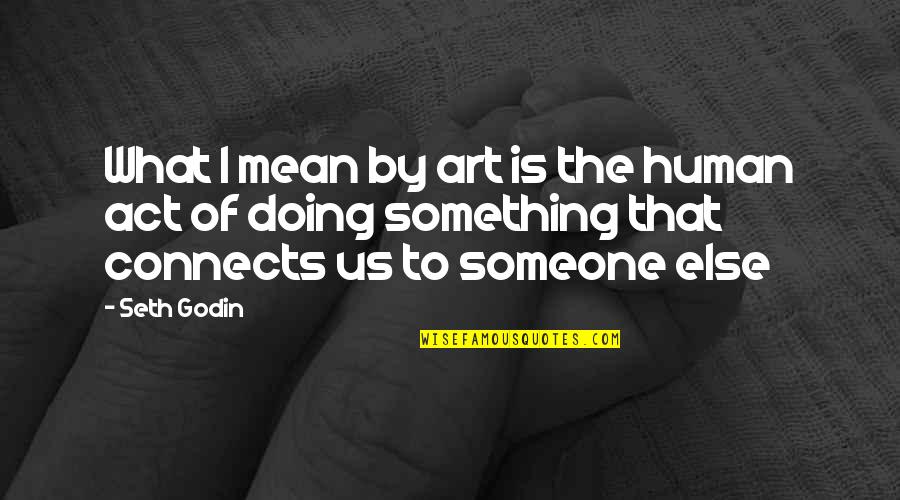 What You Mean To Someone Quotes By Seth Godin: What I mean by art is the human