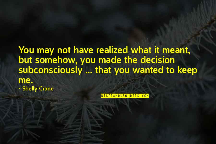 What You Meant To Me Quotes By Shelly Crane: You may not have realized what it meant,