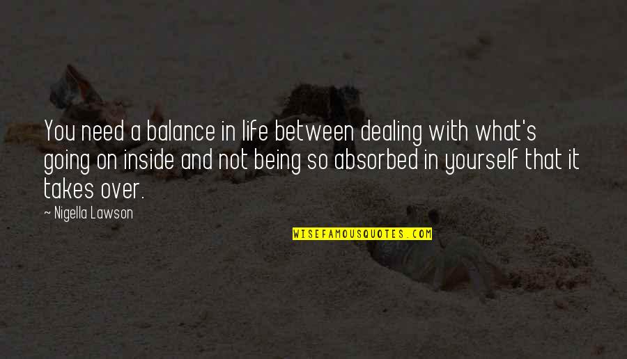 What You Need In Life Quotes By Nigella Lawson: You need a balance in life between dealing What You Need In Life Quotes By Nigella Lawson: You need a balance in life between dealing