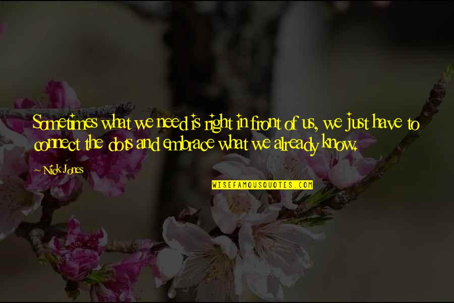 What You Need Is Right In Front Of You Quotes By Nick Jones: Sometimes what we need is right in front What You Need Is Right In Front Of You Quotes By Nick Jones: Sometimes what we need is right in front