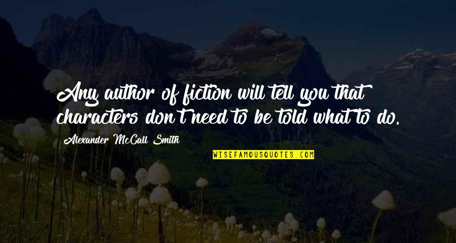 What You Need Quotes By Alexander McCall Smith: Any author of fiction will tell you that