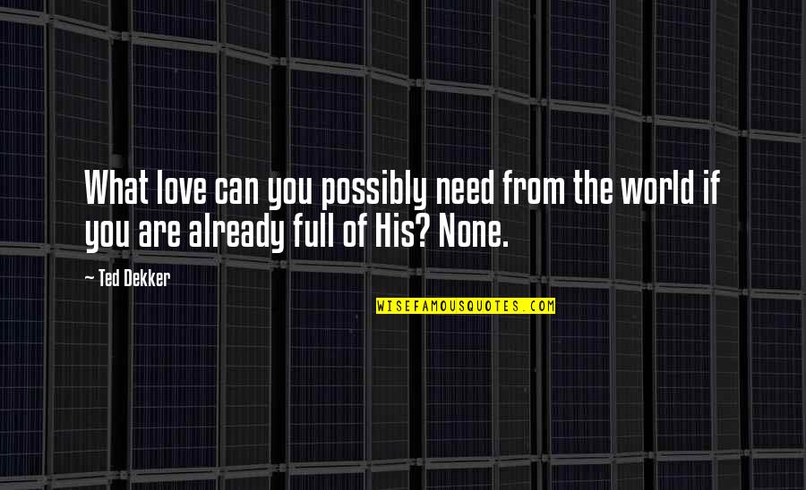 What You Need Quotes By Ted Dekker: What love can you possibly need from the