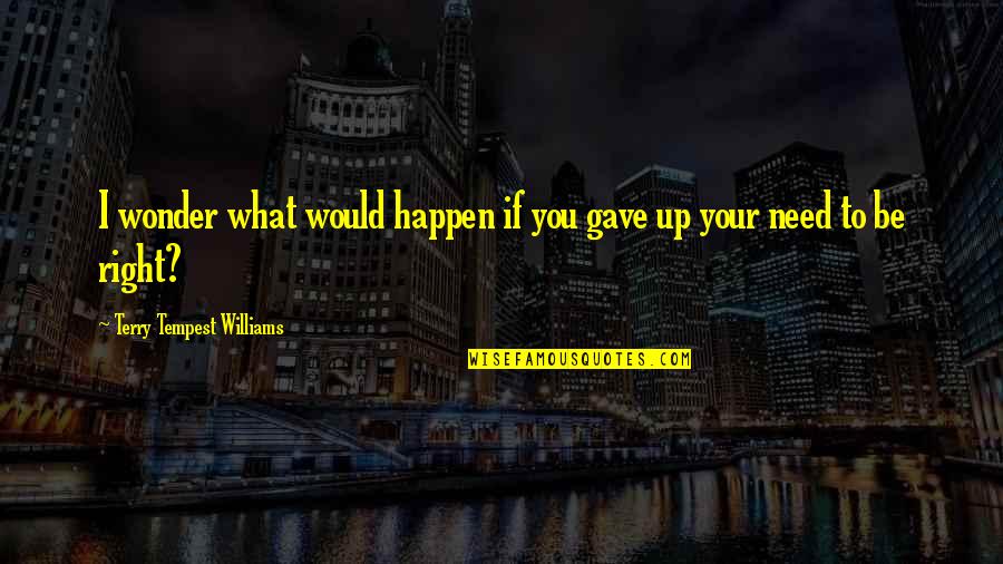 What You Need Quotes By Terry Tempest Williams: I wonder what would happen if you gave
