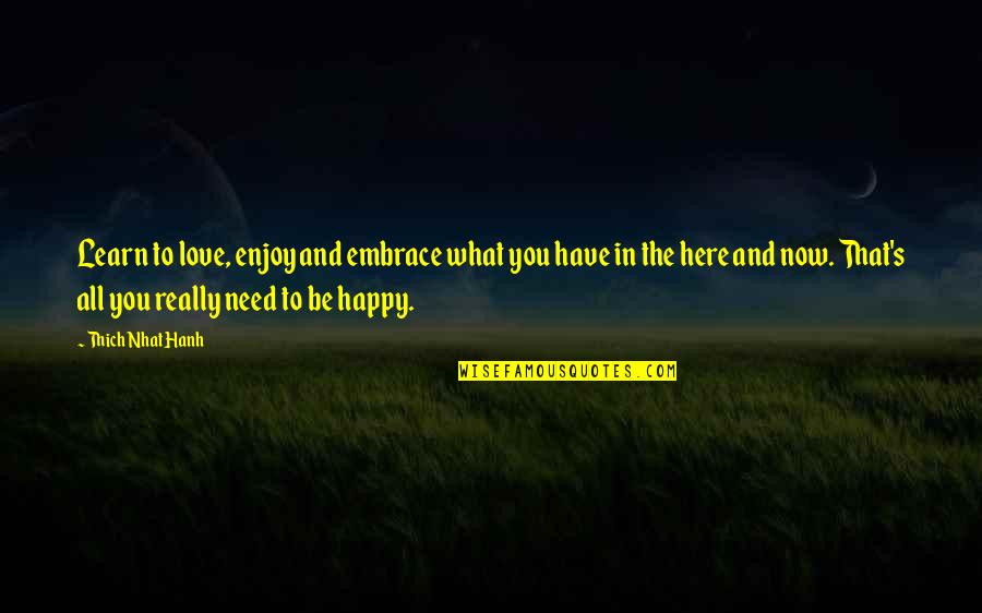 What You Need To Be Happy Quotes By Thich Nhat Hanh: Learn to love, enjoy and embrace what you