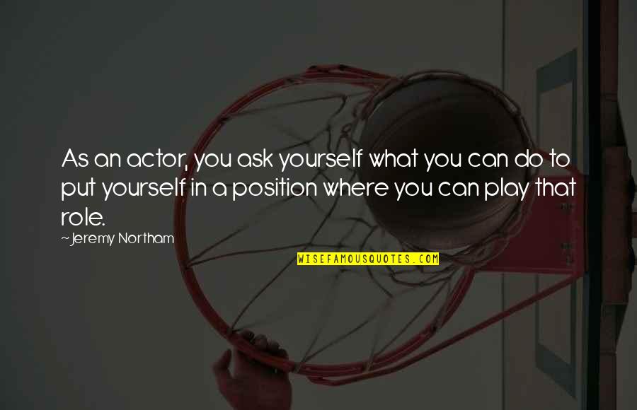 What You Put In Quotes By Jeremy Northam: As an actor, you ask yourself what you