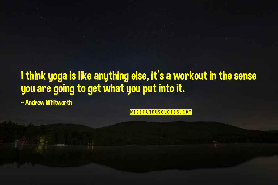 What You Put In You Get Out Quotes By Andrew Whitworth: I think yoga is like anything else, it's