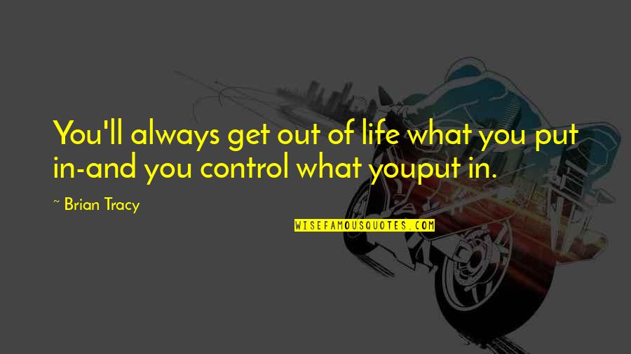 What You Put Out Quotes By Brian Tracy: You'll always get out of life what you
