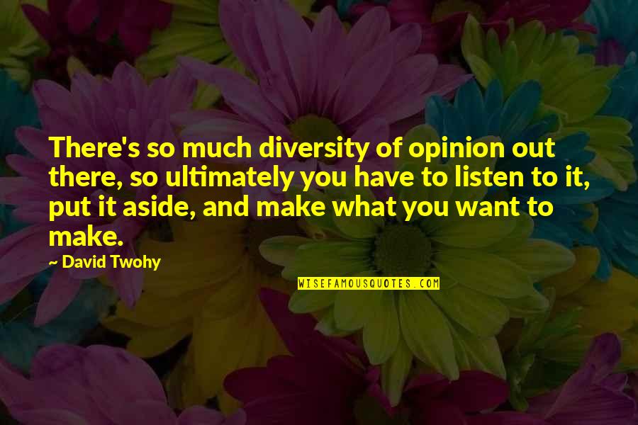 What You Put Out Quotes By David Twohy: There's so much diversity of opinion out there,