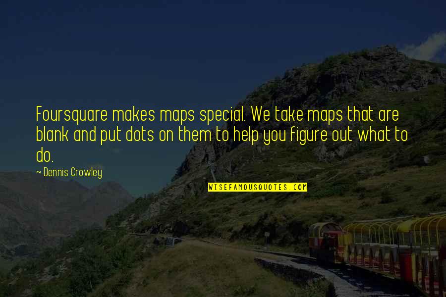 What You Put Out Quotes By Dennis Crowley: Foursquare makes maps special. We take maps that