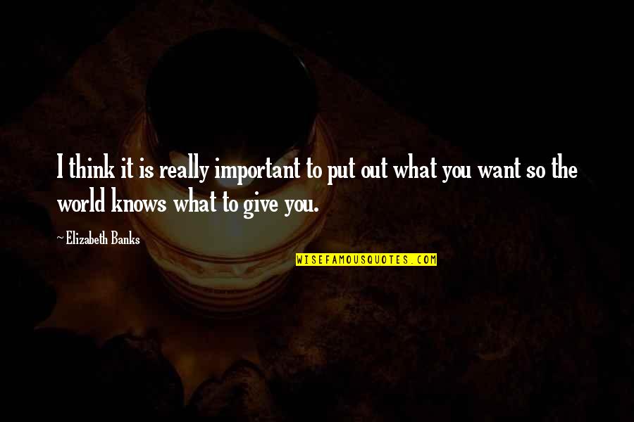 What You Put Out Quotes By Elizabeth Banks: I think it is really important to put