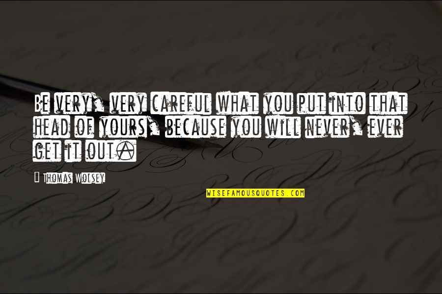 What You Put Out Quotes By Thomas Wolsey: Be very, very careful what you put into