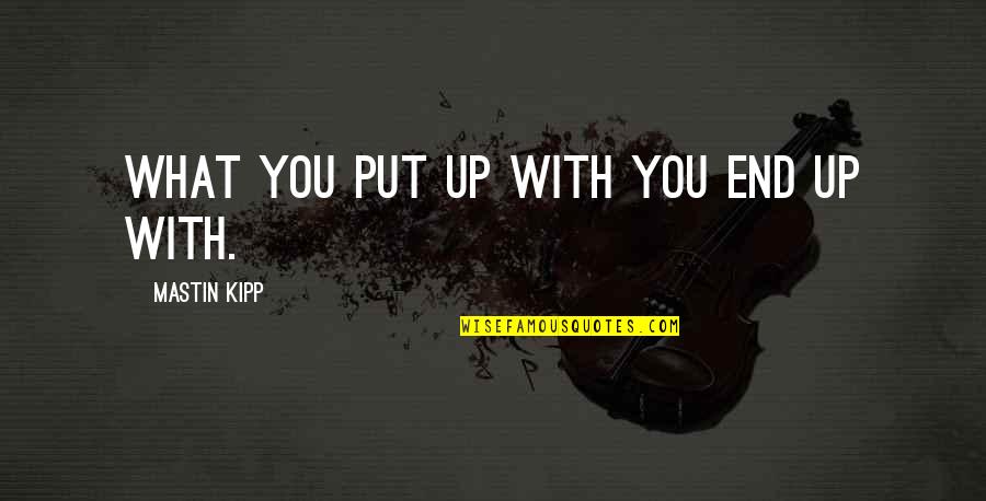 What You Put Up With You End Up With Quotes By Mastin Kipp: What you put up with you end up