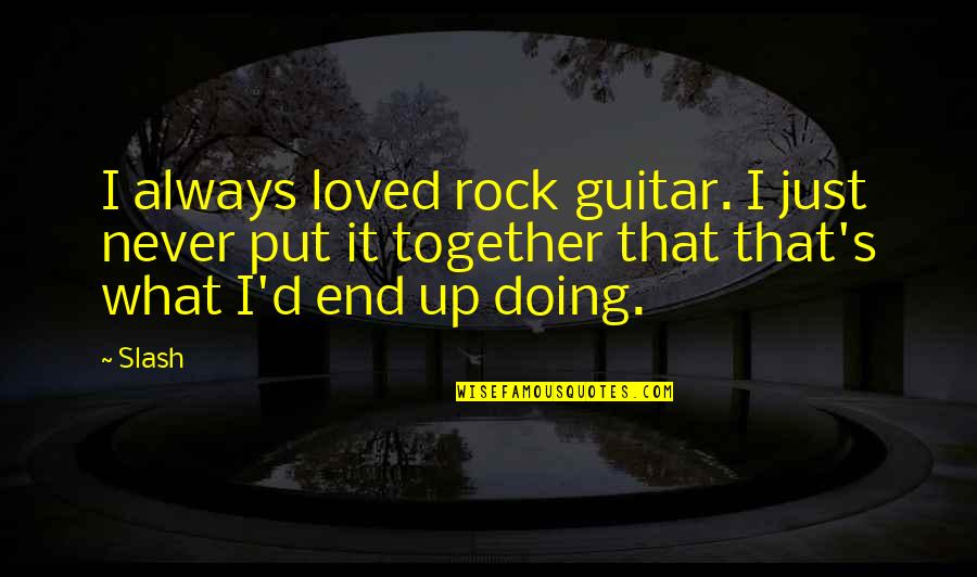 What You Put Up With You End Up With Quotes By Slash: I always loved rock guitar. I just never