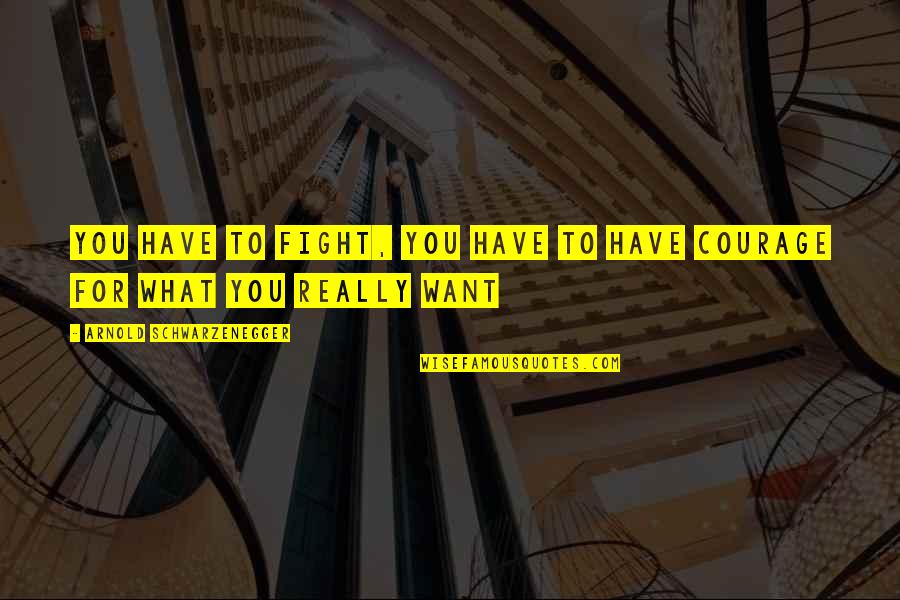 What You Really Want Quotes By Arnold Schwarzenegger: You have to fight, you have to have