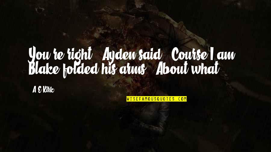 What You Said Quotes By A&E Kirk: You're right," Ayden said. "Course I am." Blake