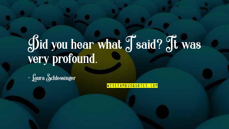 What You Said Quotes By Laura Schlessinger: Did you hear what I said? It was