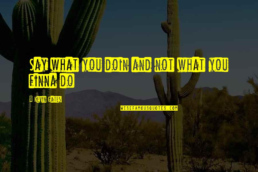 What You Say And Do Quotes By Kevin Gates: Say what you doin and not what you
