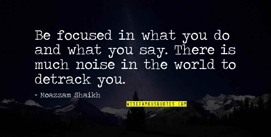 What You Say And Do Quotes By Moazzam Shaikh: Be focused in what you do and what