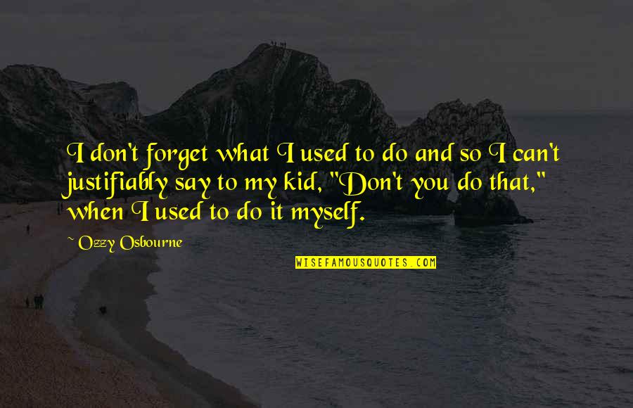 What You Say And Do Quotes By Ozzy Osbourne: I don't forget what I used to do