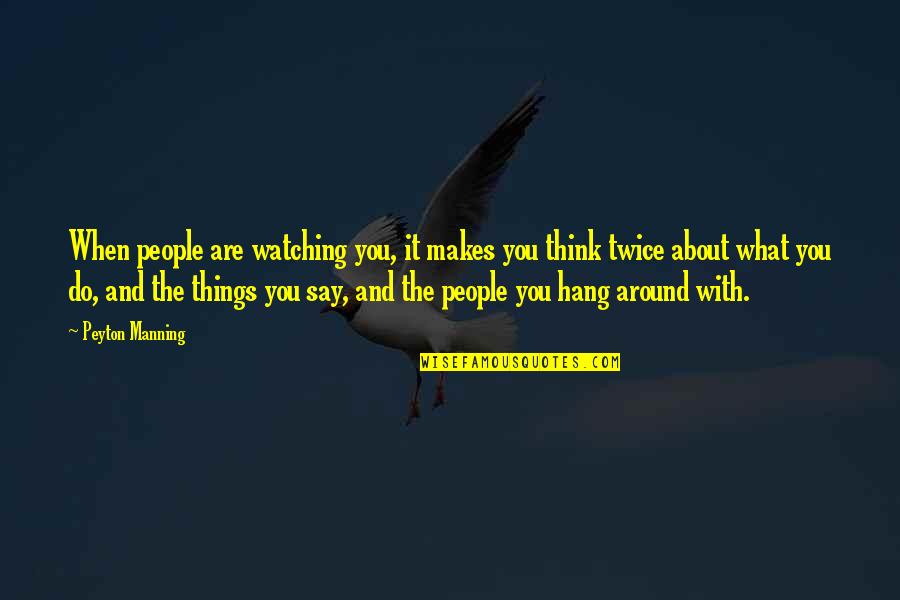 What You Say And Do Quotes By Peyton Manning: When people are watching you, it makes you