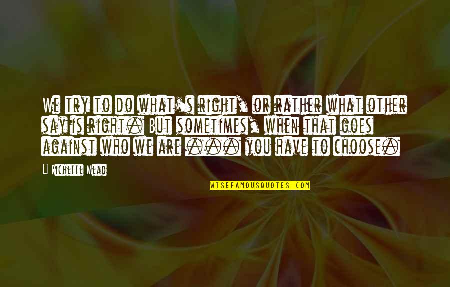 What You Say Is What You Are Quotes By Richelle Mead: We try to do what's right, or rather