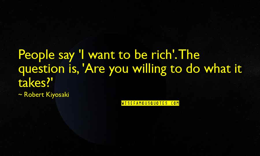 What You Say Is What You Are Quotes By Robert Kiyosaki: People say 'I want to be rich'. The