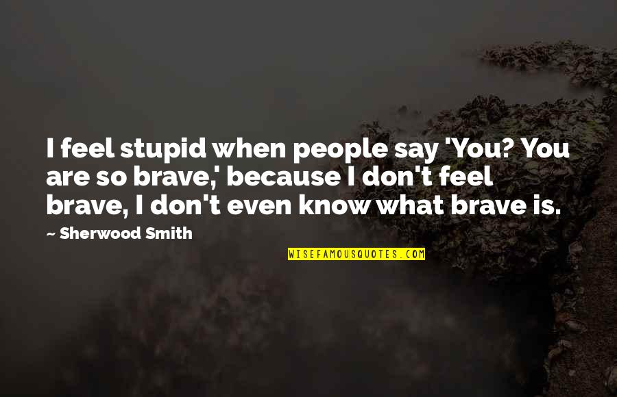 What You Say Is What You Are Quotes By Sherwood Smith: I feel stupid when people say 'You? You