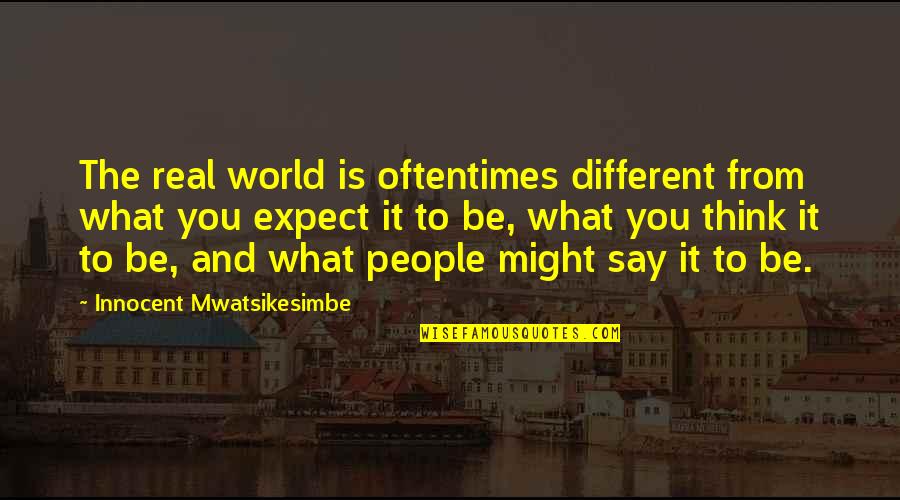 What You Say Quotes By Innocent Mwatsikesimbe: The real world is oftentimes different from what