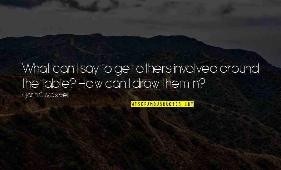 What You Say To Others Quotes By John C. Maxwell: What can I say to get others involved