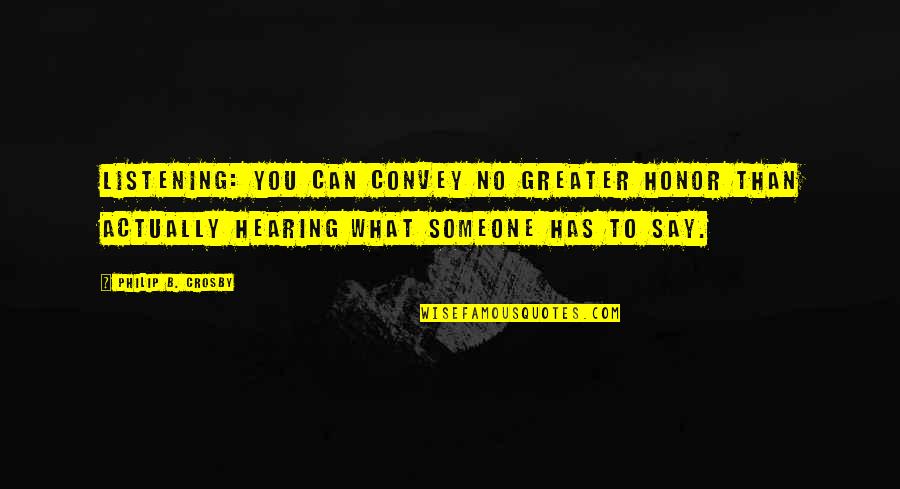 What You Say To Others Quotes By Philip B. Crosby: Listening: You can convey no greater honor than