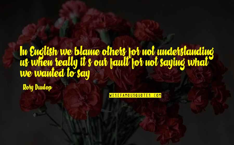 What You Say To Others Quotes By Rory Dunlop: In English we blame others for not understanding