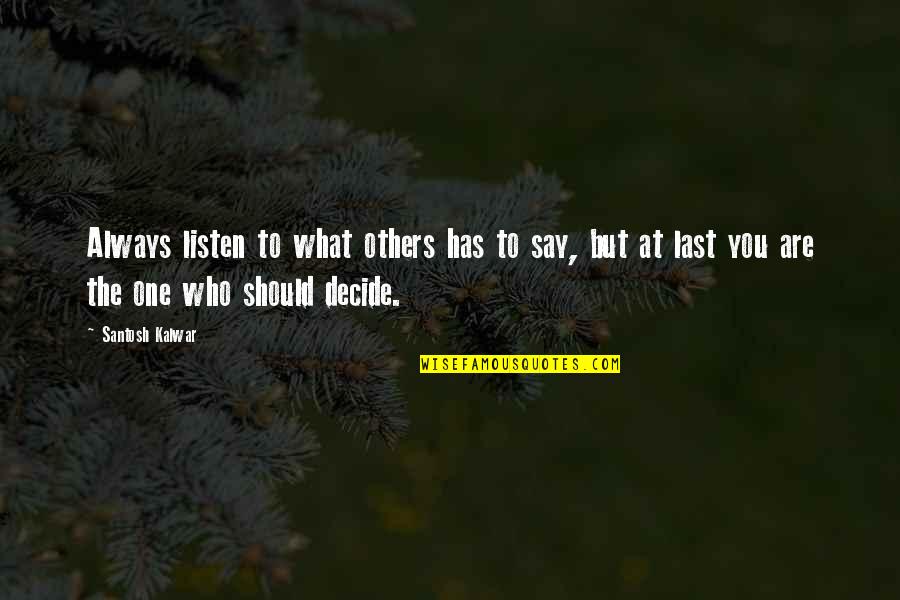 What You Say To Others Quotes By Santosh Kalwar: Always listen to what others has to say,