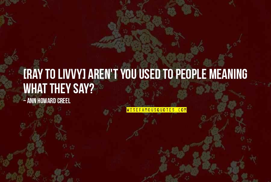 What You Say To People Quotes By Ann Howard Creel: [Ray to Livvy] Aren't you used to people