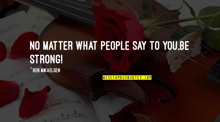 What You Say To People Quotes By Ben Mikaelsen: No matter what people say to you,be strong!