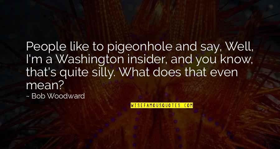 What You Say To People Quotes By Bob Woodward: People like to pigeonhole and say, Well, I'm