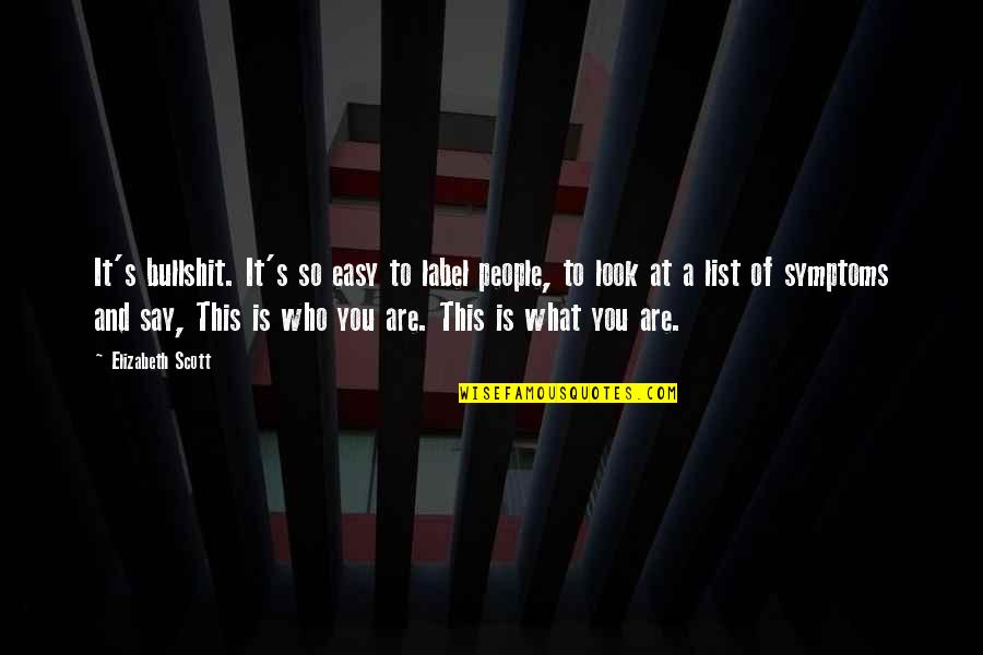 What You Say To People Quotes By Elizabeth Scott: It's bullshit. It's so easy to label people,