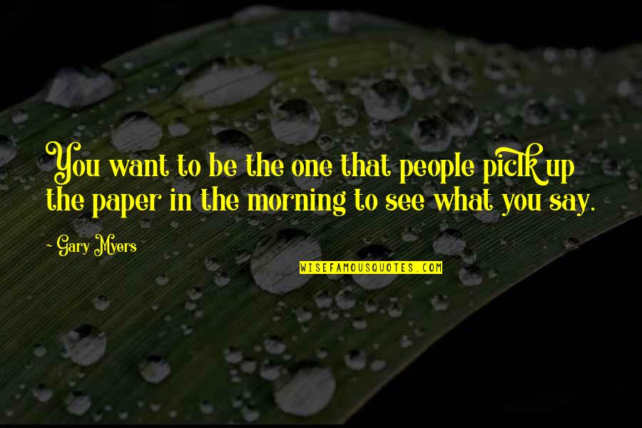 What You Say To People Quotes By Gary Myers: You want to be the one that people