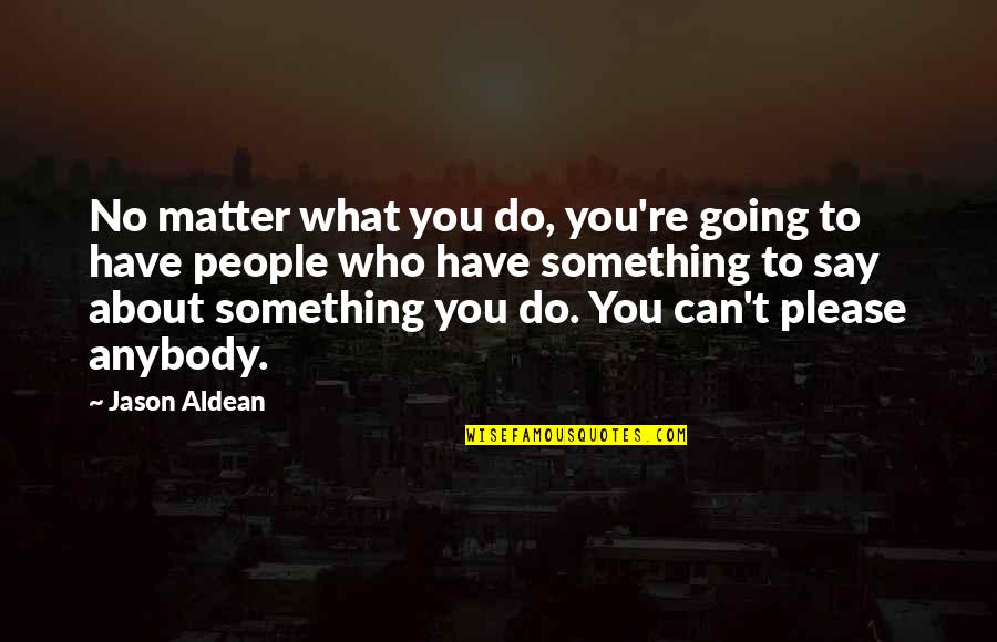 What You Say To People Quotes By Jason Aldean: No matter what you do, you're going to