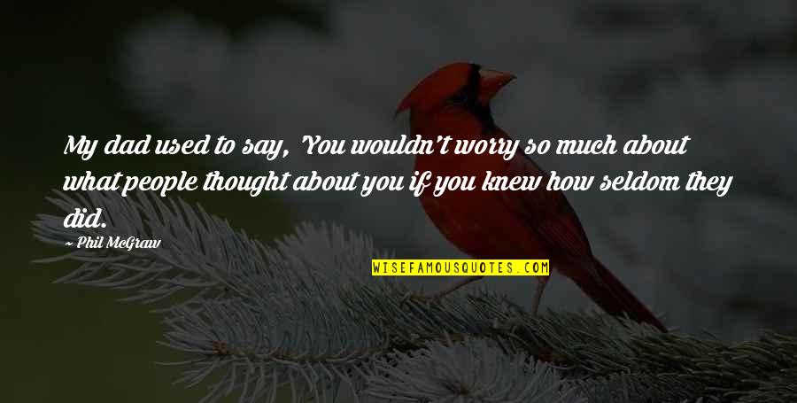 What You Say To People Quotes By Phil McGraw: My dad used to say, 'You wouldn't worry