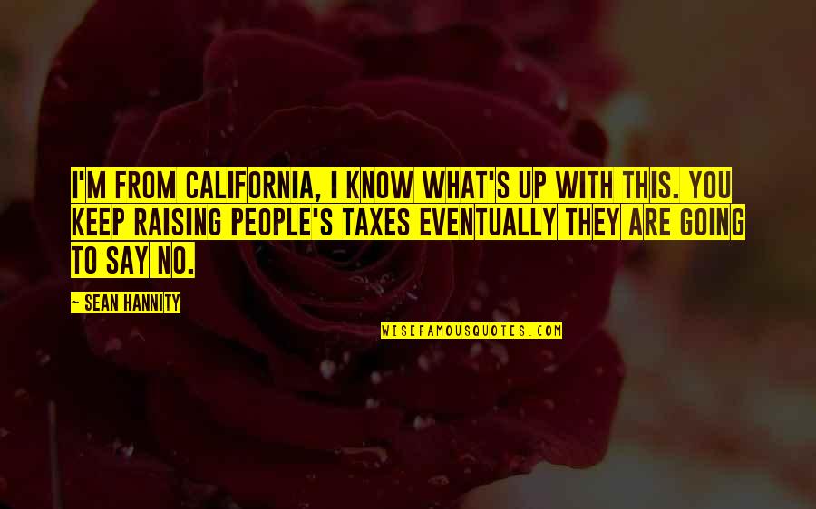 What You Say To People Quotes By Sean Hannity: I'm from California, I know what's up with