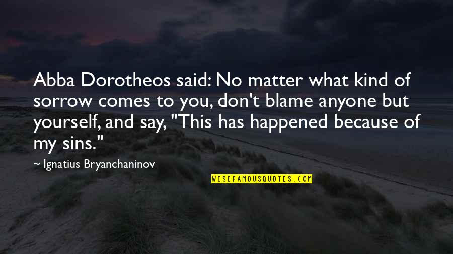 What You Say To Yourself Quotes By Ignatius Bryanchaninov: Abba Dorotheos said: No matter what kind of What You Say To Yourself Quotes By Ignatius Bryanchaninov: Abba Dorotheos said: No matter what kind of