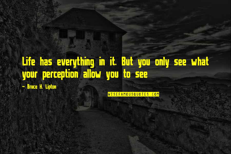 What You See In Life Quotes By Bruce H. Lipton: Life has everything in it. But you only