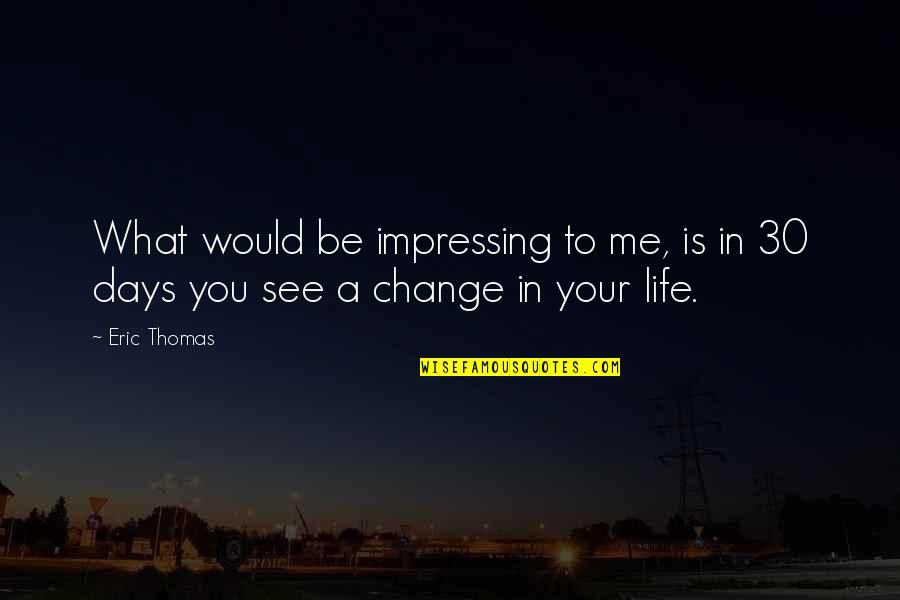 What You See In Life Quotes By Eric Thomas: What would be impressing to me, is in